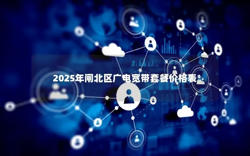 2025年闸北区广电宽带套餐价格表