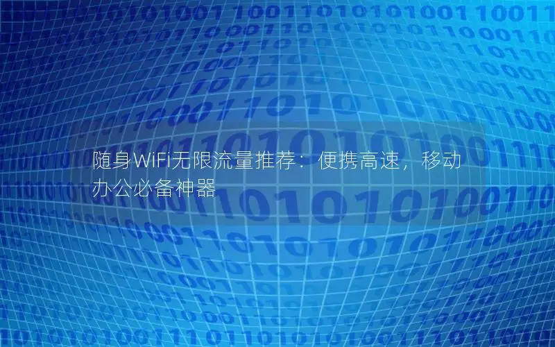 随身WiFi无限流量推荐：便携高速，移动办公必备神器