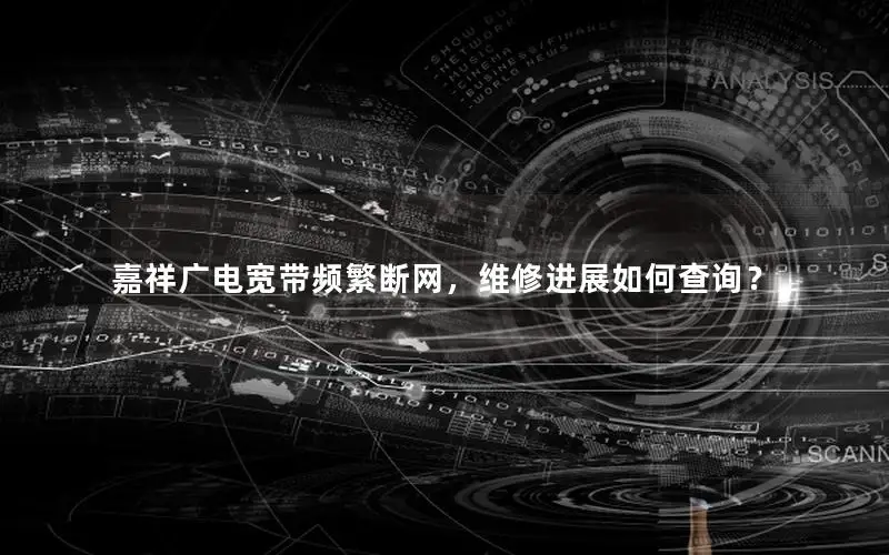 嘉祥广电宽带频繁断网，维修进展如何查询？