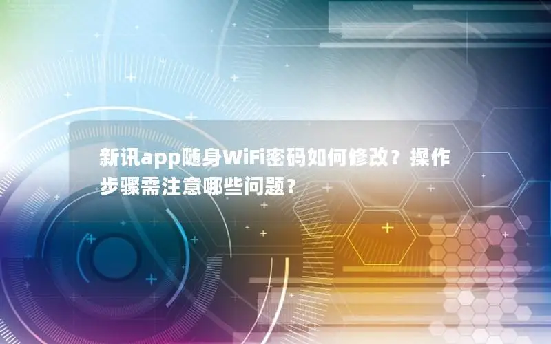 新讯app随身WiFi密码如何修改？操作步骤需注意哪些问题？