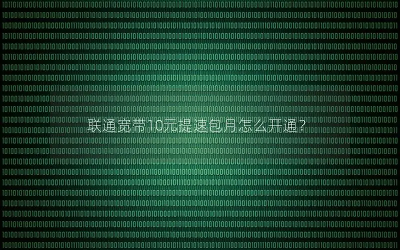 联通宽带10元提速包月怎么开通？