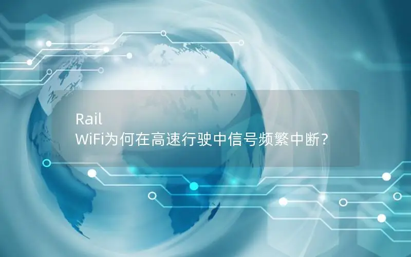 Rail WiFi为何在高速行驶中信号频繁中断？