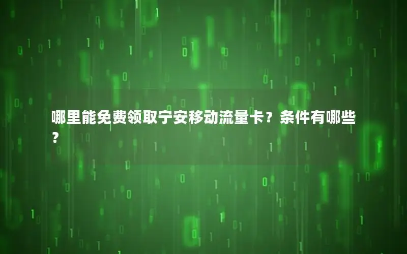 哪里能免费领取宁安移动流量卡？条件有哪些？