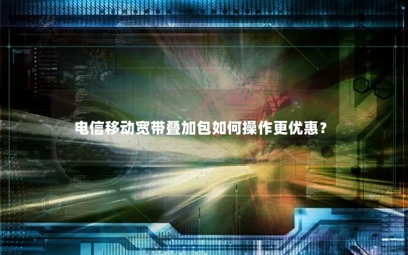 电信移动宽带叠加包如何操作更优惠？