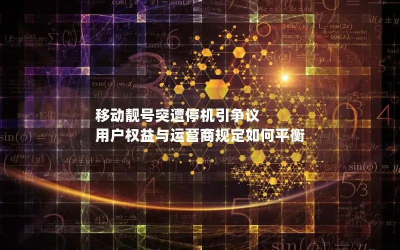 移动靓号突遭停机引争议 用户权益与运营商规定如何平衡