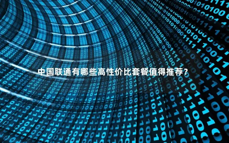 中国联通有哪些高性价比套餐值得推荐？