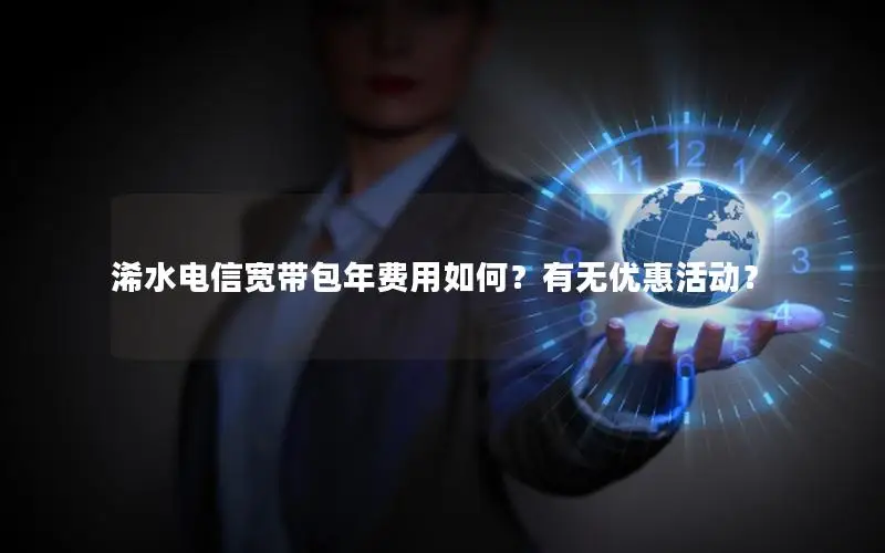 浠水电信宽带包年费用如何？有无优惠活动？