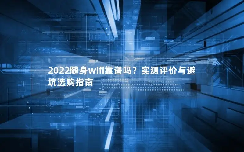 2022随身wifi靠谱吗？实测评价与避坑选购指南