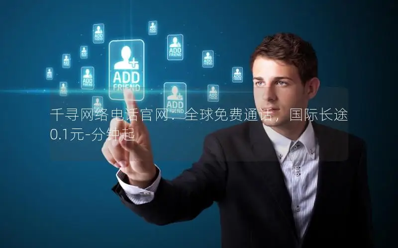千寻网络电话官网：全球免费通话，国际长途0.1元-分钟起