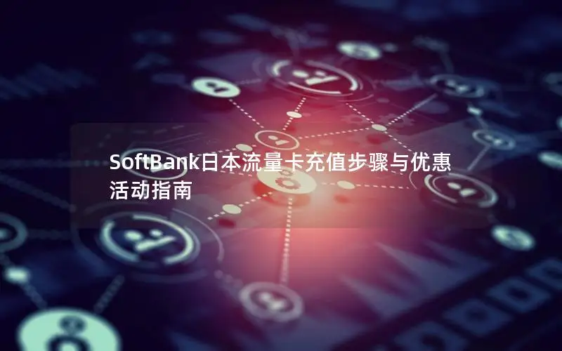 SoftBank日本流量卡充值步骤与优惠活动指南