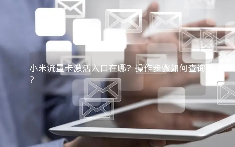 小米流量卡激活入口在哪？操作步骤如何查询？
