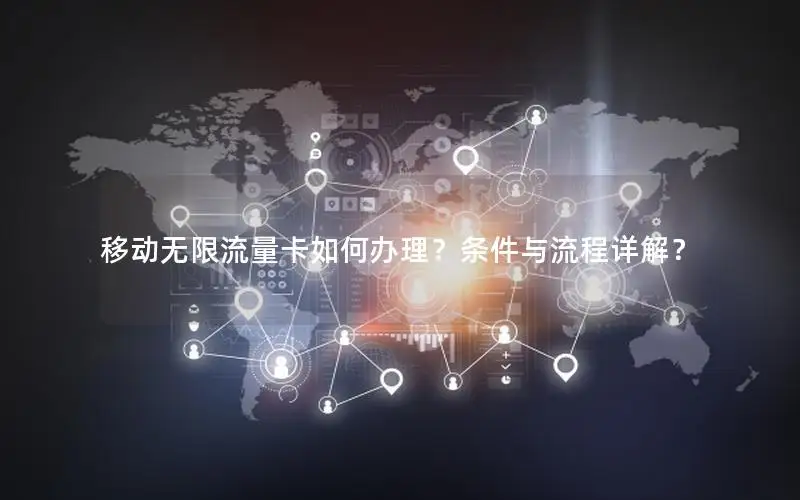 移动无限流量卡如何办理？条件与流程详解？