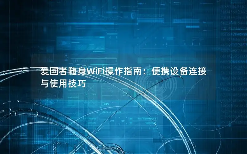 爱国者随身WiFi操作指南：便携设备连接与使用技巧
