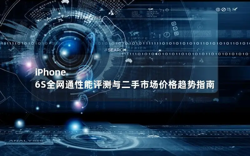 iPhone 6S全网通性能评测与二手市场价格趋势指南