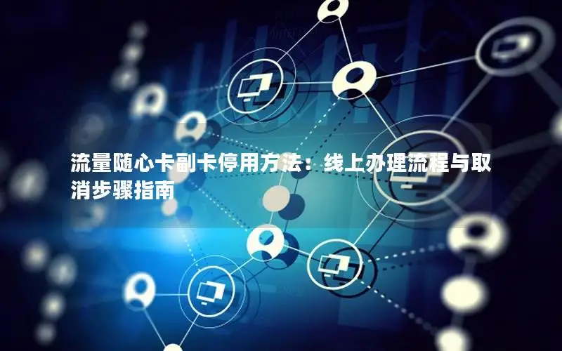 流量随心卡副卡停用方法：线上办理流程与取消步骤指南