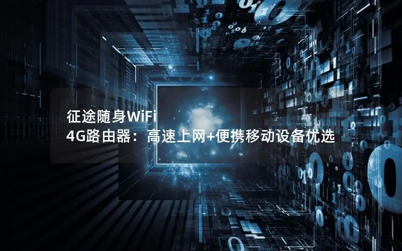 征途随身WiFi 4G路由器：高速上网+便携移动设备优选