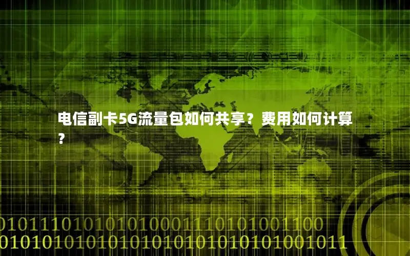 电信副卡5G流量包如何共享？费用如何计算？