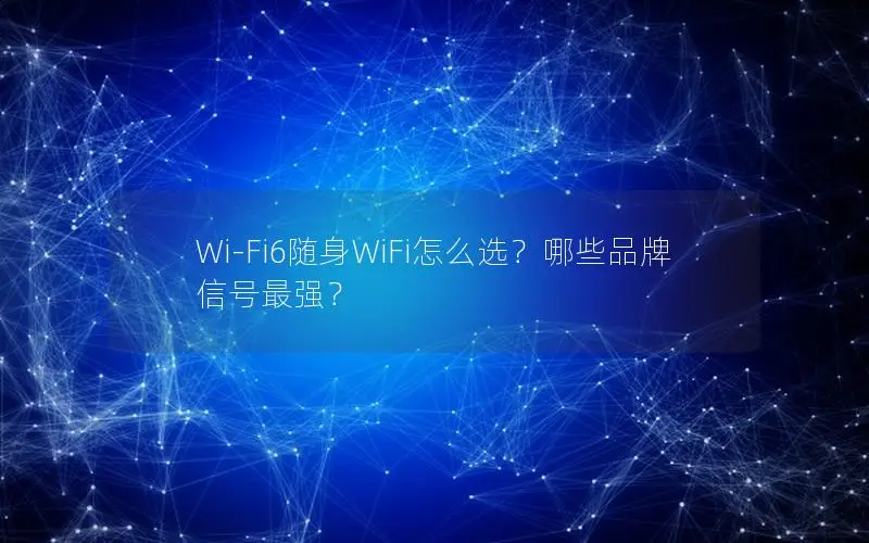 Wi-Fi6随身WiFi怎么选？哪些品牌信号最强？