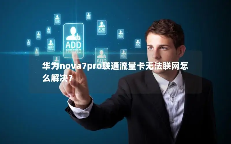 华为nova7pro联通流量卡无法联网怎么解决？