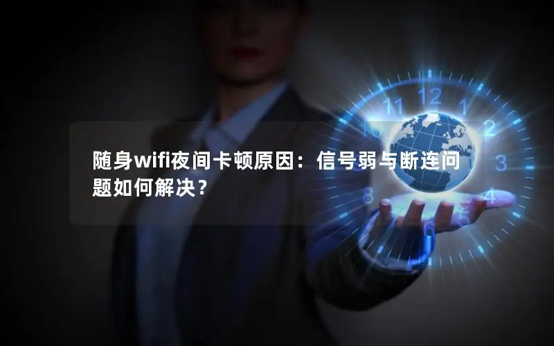 随身wifi夜间卡顿原因：信号弱与断连问题如何解决？