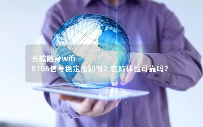 长城随身wifi R106信号稳定性如何？实际体验可靠吗？
