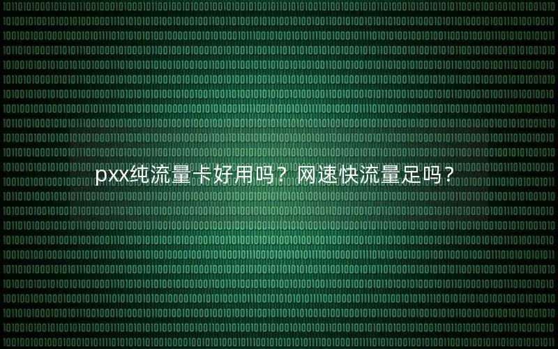 pxx纯流量卡好用吗？网速快流量足吗？