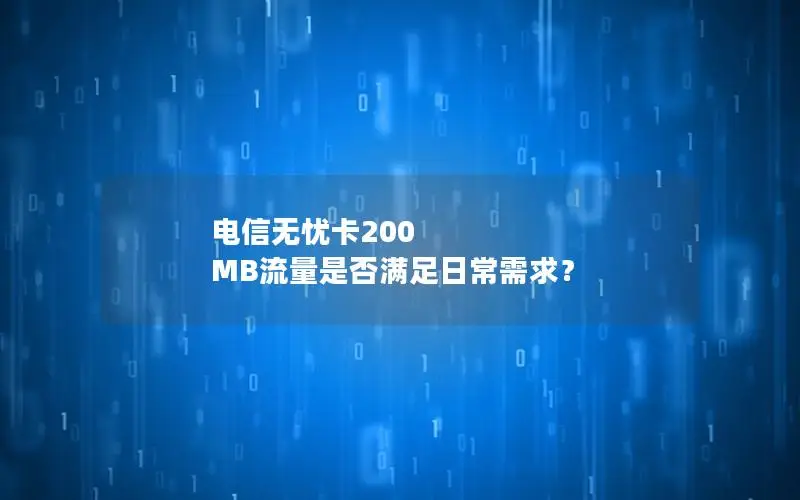 电信无忧卡200 MB流量是否满足日常需求？