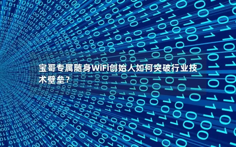 宝哥专属随身WiFi创始人如何突破行业技术壁垒？