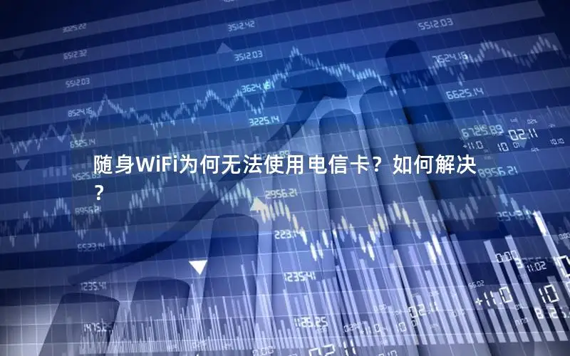 随身WiFi为何无法使用电信卡？如何解决？
