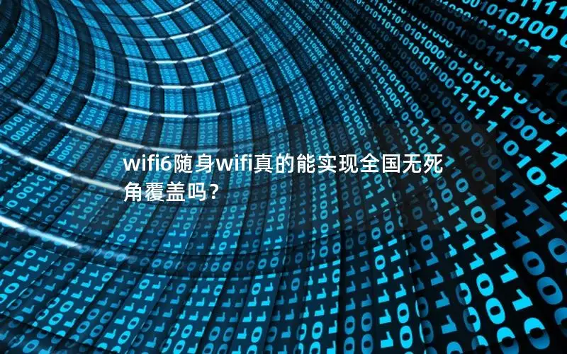 wifi6随身wifi真的能实现全国无死角覆盖吗？