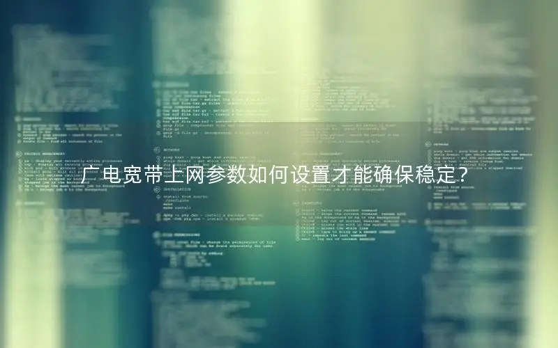 广电宽带上网参数如何设置才能确保稳定？