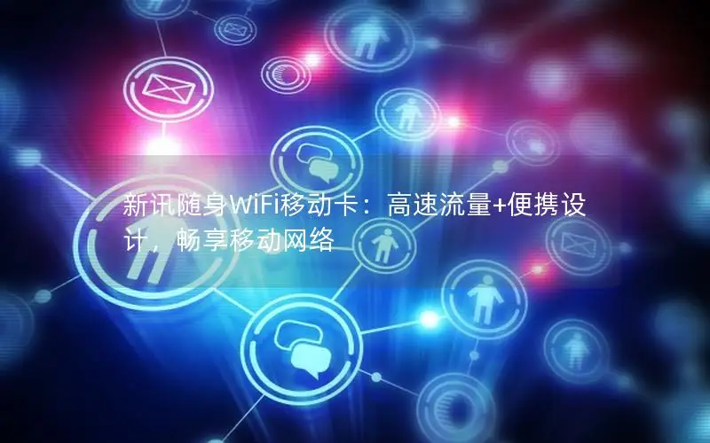 新讯随身WiFi移动卡：高速流量+便携设计，畅享移动网络