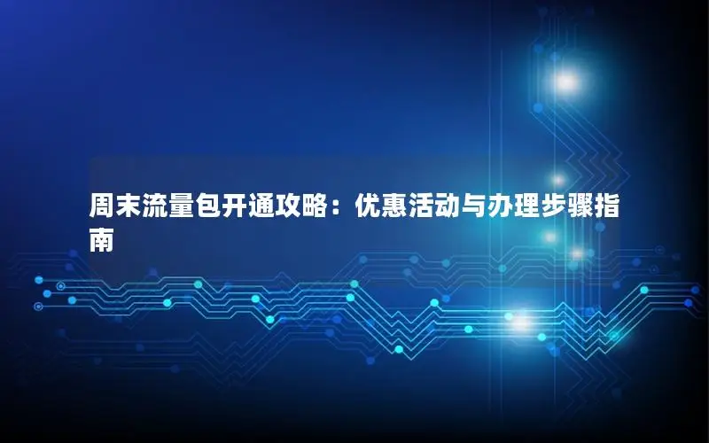 周末流量包开通攻略：优惠活动与办理步骤指南