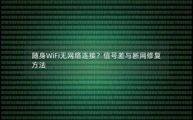 随身WiFi无网络连接？信号差与断网修复方法