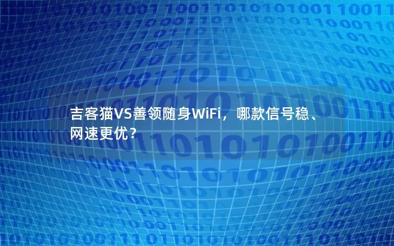 吉客猫VS善领随身WiFi，哪款信号稳、网速更优？