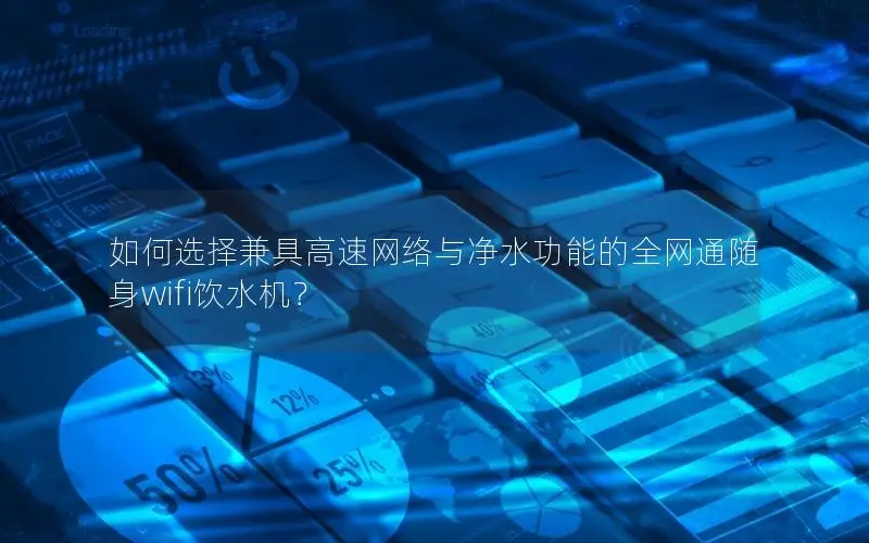 如何选择兼具高速网络与净水功能的全网通随身wifi饮水机？