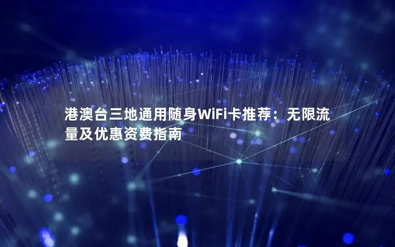 港澳台三地通用随身WiFi卡推荐：无限流量及优惠资费指南