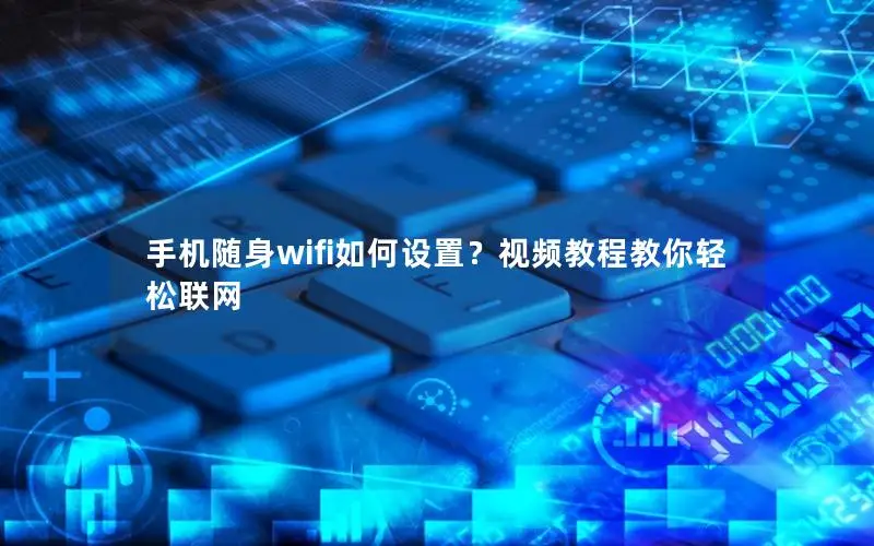 手机随身wifi如何设置？视频教程教你轻松联网