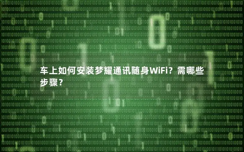车上如何安装梦耀通讯随身WiFi？需哪些步骤？