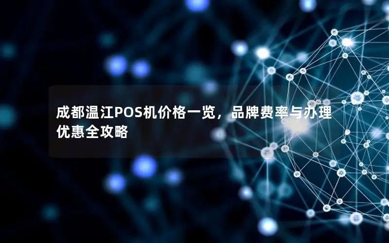 成都温江POS机价格一览，品牌费率与办理优惠全攻略