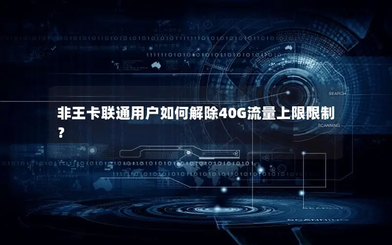 非王卡联通用户如何解除40G流量上限限制？