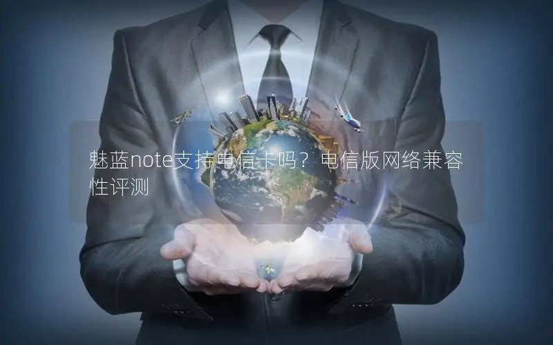 魅蓝note支持电信卡吗？电信版网络兼容性评测