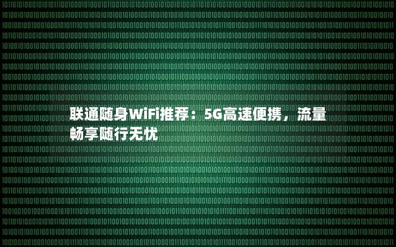 联通随身WiFi推荐：5G高速便携，流量畅享随行无忧