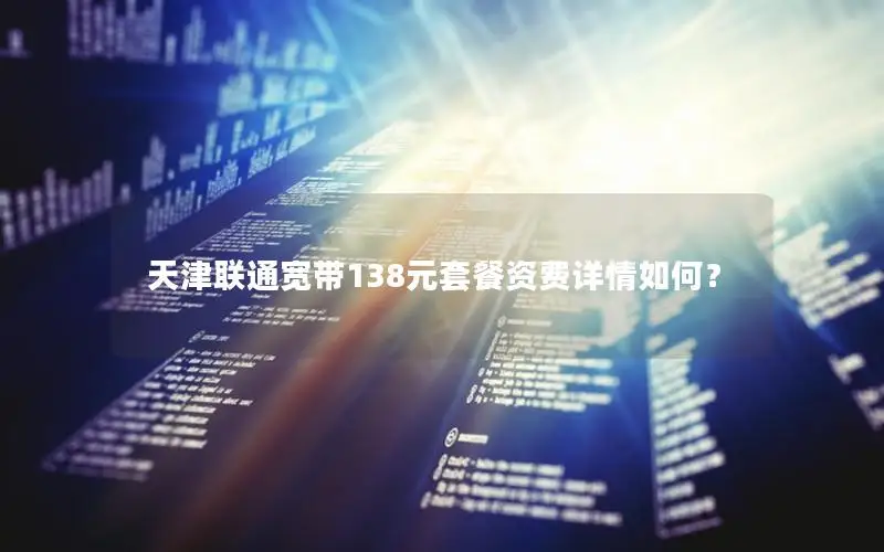 天津联通宽带138元套餐资费详情如何？