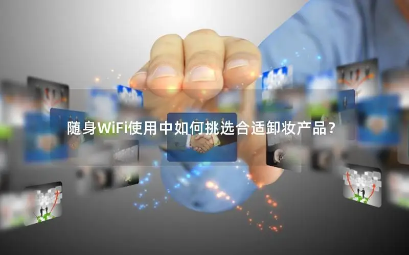 随身WiFi使用中如何挑选合适卸妆产品？