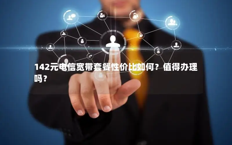 142元电信宽带套餐性价比如何？值得办理吗？