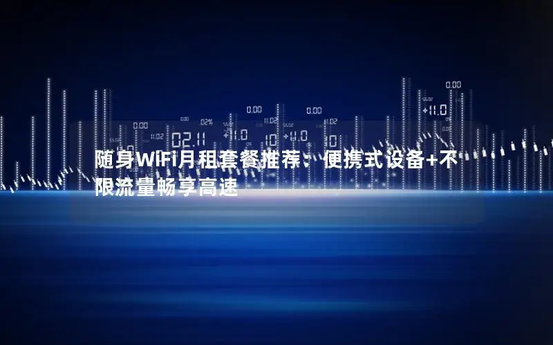 随身WiFi月租套餐推荐：便携式设备+不限流量畅享高速