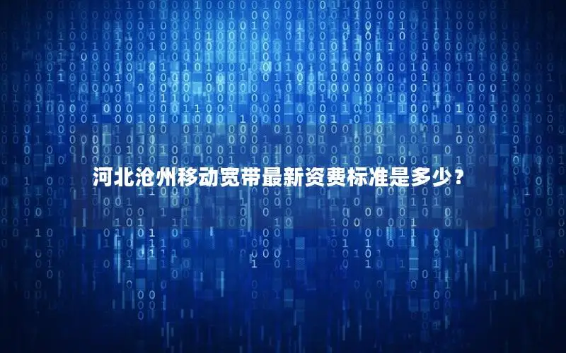 河北沧州移动宽带最新资费标准是多少？