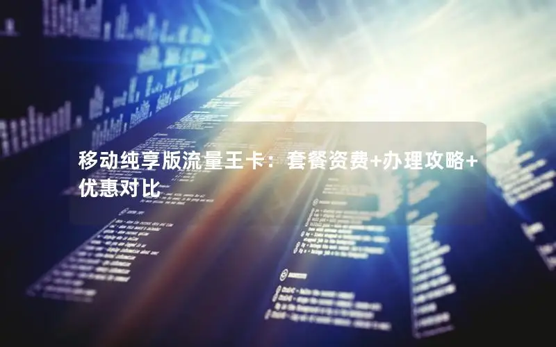 移动纯享版流量王卡：套餐资费+办理攻略+优惠对比