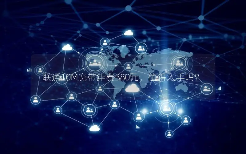 联通10M宽带年费380元，值得入手吗？
